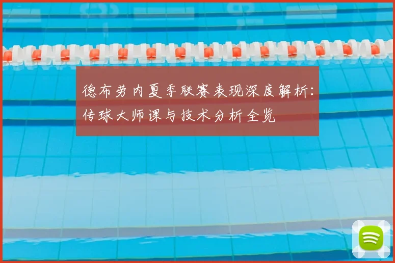 德布劳内夏季联赛表现深度解析：传球大师课与技术分析全览
